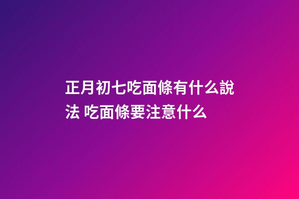 正月初七吃面條有什么說法 吃面條要注意什么